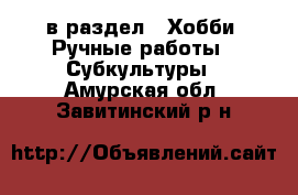  в раздел : Хобби. Ручные работы » Субкультуры . Амурская обл.,Завитинский р-н